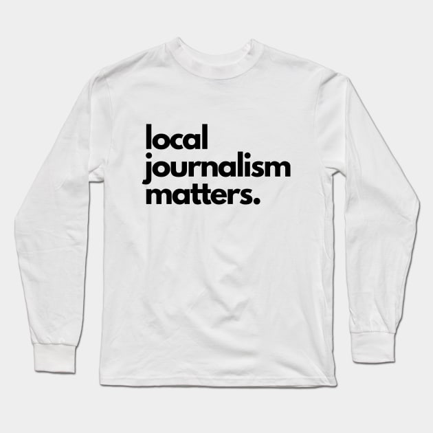 Local Journalism Matters Long Sleeve T-Shirt by The Journalist